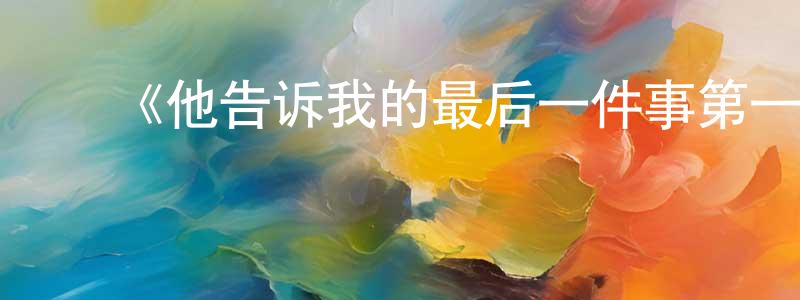 ﻿陈建佳发布﻿《他告诉我的最后一件事第一季》迅雷下载/在线观看-都市情感-美剧天堂